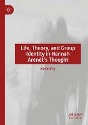 Life, Theory, and Group Identity in Hannah Arendt's Thought de Karin Fry