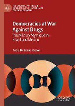 Democracies at War Against Drugs: The Military Mystique in Brazil and Mexico de Anaís Medeiros Passos