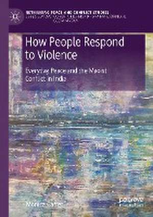 How People Respond to Violence: Everyday Peace and the Maoist Conflict in India de Monica Carrer