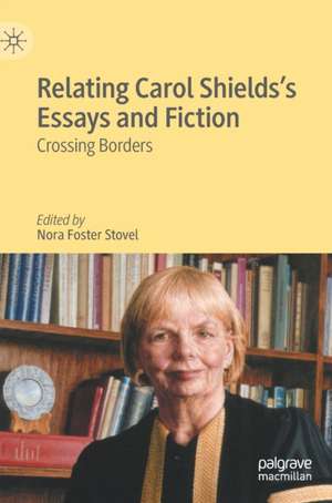 Relating Carol Shields’s Essays and Fiction: Crossing Borders de Nora Foster Stovel