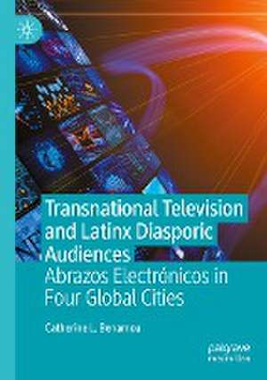 Transnational Television and Latinx Diasporic Audiences: Abrazos Electrónicos in Four Global Cities de Catherine L. Benamou