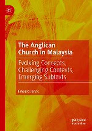 The Anglican Church in Malaysia: Evolving Concepts, Challenging Contexts, Emerging Subtexts de Edward Jarvis