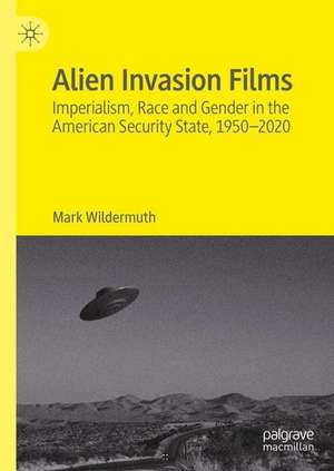 Alien-Invasion Films: Imperialism, Race and Gender in the American Security State, 1950-2020 de Mark E. Wildermuth