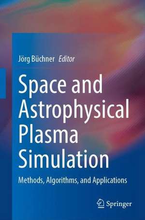 Space and Astrophysical Plasma Simulation: Methods, Algorithms, and Applications de Jörg Büchner