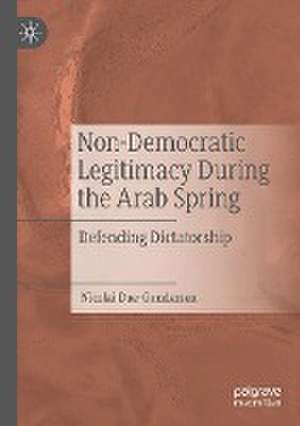 Non-Democratic Legitimacy During the Arab Spring: Defending Dictatorship de Nicolai Due-Gundersen