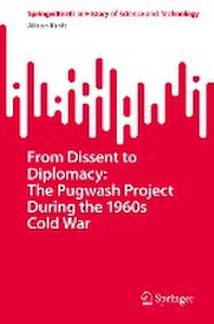 From Dissent to Diplomacy: The Pugwash Project During the 1960s Cold War de Alison Kraft