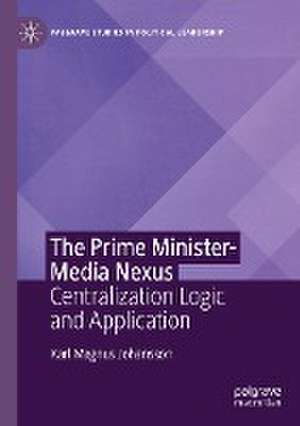 The Prime Minister-Media Nexus: Centralization Logic and Application de Karl Magnus Johansson