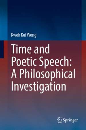 Time and Poetic Speech: A Philosophical Investigation de Kwok Kui Wong