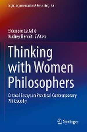 Thinking with Women Philosophers: Critical Essays in Practical Contemporary Philosophy de Eléonore Le Jallé