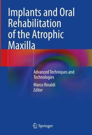 Implants and Oral Rehabilitation of the Atrophic Maxilla: Advanced Techniques and Technologies de Marco Rinaldi