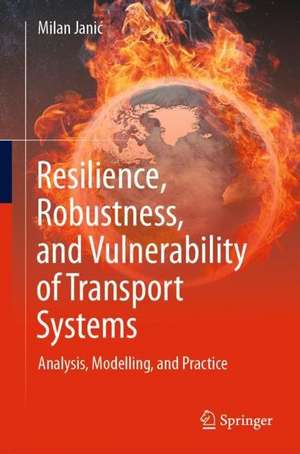 Resilience, Robustness, and Vulnerability of Transport Systems: Analysis, Modelling, and Practice de Milan Janić