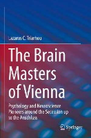 The Brain Masters of Vienna: Psychology and Neuroscience Pioneers around the Secession up to the Anschluss de Lazaros C. Triarhou