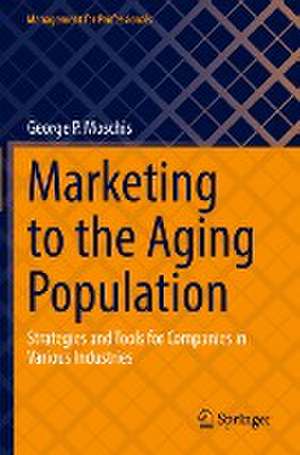 Marketing to the Aging Population: Strategies and Tools for Companies in Various Industries de George P. Moschis