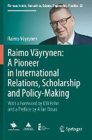 Raimo Väyrynen: A Pioneer in International Relations, Scholarship and Policy-Making: With a Foreword by Olli Rehn and a Preface by Allan Rosas de Raimo Väyrynen