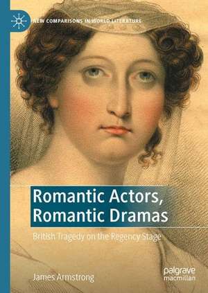 Romantic Actors, Romantic Dramas: British Tragedy on the Regency Stage de James Armstrong