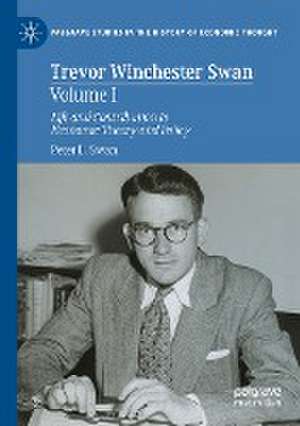 Trevor Winchester Swan, Volume I: Life and Contribution to Economic Theory and Policy de Peter L. Swan