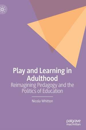 Play and Learning in Adulthood: Reimagining Pedagogy and the Politics of Education de Nicola Whitton