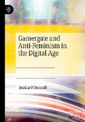 Gamergate and Anti-Feminism in the Digital Age de Jessica O'Donnell