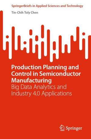 Production Planning and Control in Semiconductor Manufacturing: Big Data Analytics and Industry 4.0 Applications de Tin-Chih Toly Chen