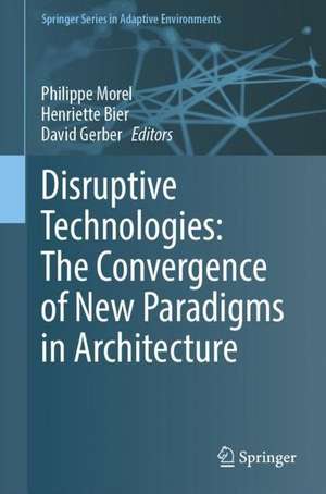 Disruptive Technologies: The Convergence of New Paradigms in Architecture de Philippe Morel