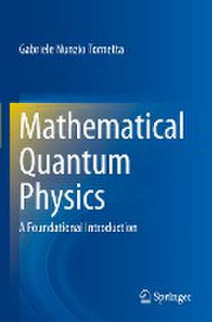 Mathematical Quantum Physics: A Foundational Introduction de Gabriele Nunzio Tornetta