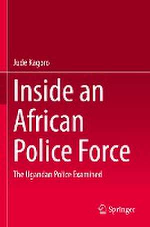 Inside an African Police Force: The Ugandan Police Examined de Jude Kagoro