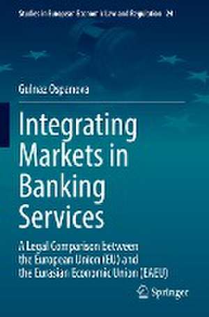 Integrating Markets in Banking Services: A Legal Comparison between the European Union (EU) and the Eurasian Economic Union (EAEU) de Gulnaz Ospanova