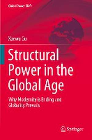 Structural Power in the Global Age: Why Modernity is Ending and Globality Prevails de Xuewu Gu