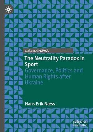 The Neutrality Paradox in Sport: Governance, Politics and Human Rights after Ukraine de Hans Erik Næss