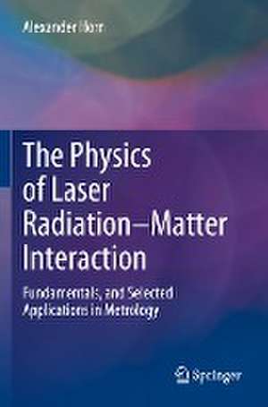 The Physics of Laser Radiation–Matter Interaction: Fundamentals, and Selected Applications in Metrology de Alexander Horn