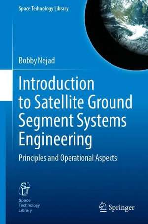 Introduction to Satellite Ground Segment Systems Engineering: Principles and Operational Aspects de Bobby Nejad