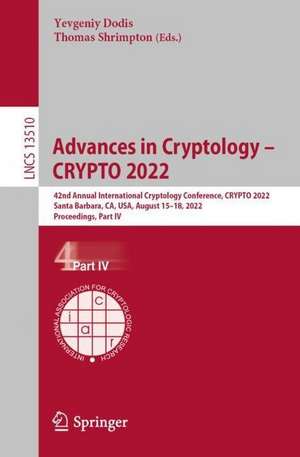 Advances in Cryptology – CRYPTO 2022: 42nd Annual International Cryptology Conference, CRYPTO 2022, Santa Barbara, CA, USA, August 15–18, 2022, Proceedings, Part IV de Yevgeniy Dodis