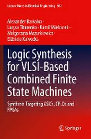 Logic Synthesis for VLSI-Based Combined Finite State Machines: Synthesis Targeting ASICs, CPLDs and FPGAs de Alexander Barkalov