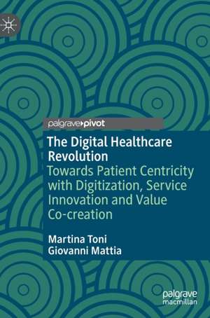 The Digital Healthcare Revolution: Towards Patient Centricity with Digitization, Service Innovation and Value Co-creation de Martina Toni