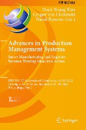 Advances in Production Management Systems. Smart Manufacturing and Logistics Systems: Turning Ideas into Action: IFIP WG 5.7 International Conference, APMS 2022, Gyeongju, South Korea, September 25–29, 2022, Proceedings, Part I de Duck Young Kim