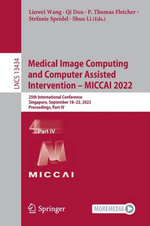 Medical Image Computing and Computer Assisted Intervention – MICCAI 2022: 25th International Conference, Singapore, September 18–22, 2022, Proceedings, Part IV de Linwei Wang