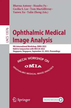 Ophthalmic Medical Image Analysis: 9th International Workshop, OMIA 2022, Held in Conjunction with MICCAI 2022, Singapore, Singapore, September 22, 2022, Proceedings de Bhavna Antony