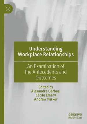 Understanding Workplace Relationships: An Examination of the Antecedents and Outcomes de Alexandra Gerbasi