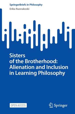 Sisters of the Brotherhood: Alienation and Inclusion in Learning Philosophy de Erika Ruonakoski