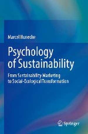 Psychology of Sustainability: From Sustainability Marketing to Social-Ecological Transformation de Marcel Hunecke