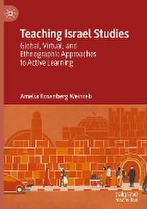 Teaching Israel Studies: Global, Virtual, and Ethnographic Approaches to Active Learning de Amelia Rosenberg Weinreb