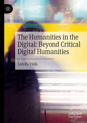 The Humanities in the Digital: Beyond Critical Digital Humanities de Lorella Viola