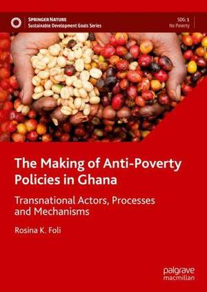 The Making of Anti-Poverty Policies in Ghana: Transnational Actors, Processes and Mechanisms de Rosina K. Foli