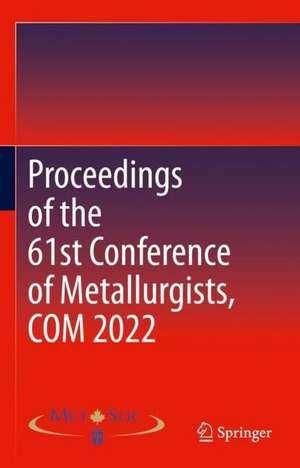 Proceedings of the 61st Conference of Metallurgists, COM 2022 de Metallurgy & Materials Soc. of CIM