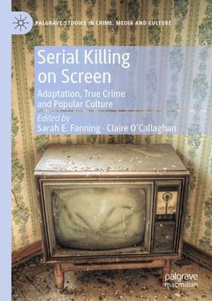 Serial Killing on Screen: Adaptation, True Crime and Popular Culture de Sarah E. Fanning