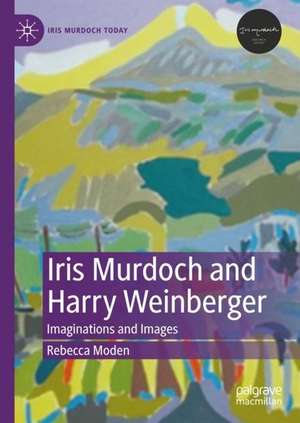 Iris Murdoch and Harry Weinberger: Imaginations and Images de Rebecca Moden