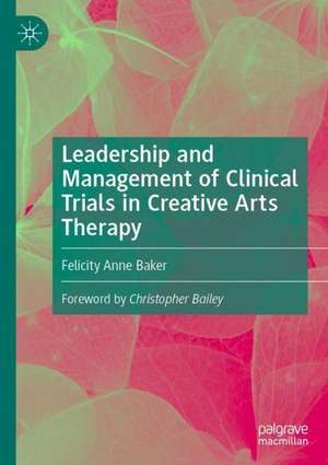 Leadership and Management of Clinical Trials in Creative Arts Therapy de Felicity Anne Baker