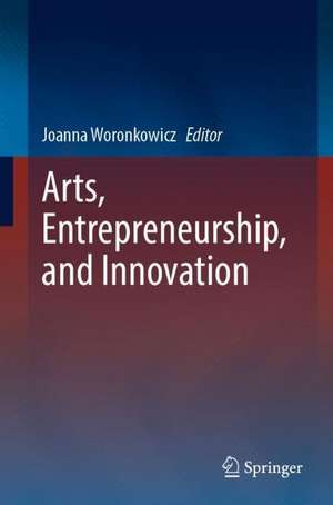 Arts, Entrepreneurship, and Innovation de Joanna Woronkowicz