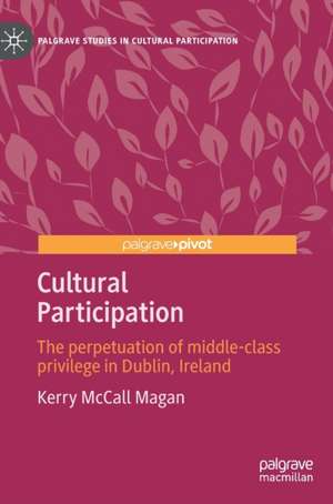 Cultural Participation: The perpetuation of middle-class privilege in Dublin, Ireland de Kerry McCall Magan