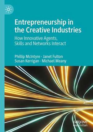 Entrepreneurship in the Creative Industries: How Innovative Agents, Skills and Networks Interact de Phillip McIntyre